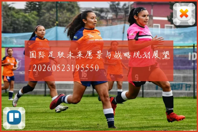 国际足联未来愿景与战略规划展望_20260523195550
