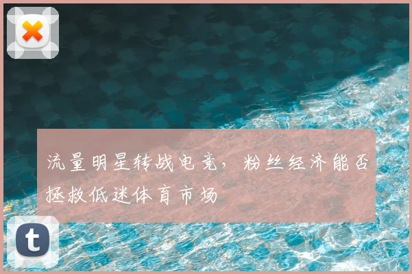流量明星转战电竞，粉丝经济能否拯救低迷体育市场