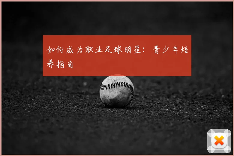 如何成为职业足球明星：青少年培养指南