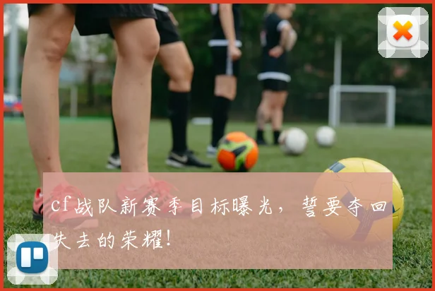 cf战队新赛季目标曝光，誓要夺回失去的荣耀！