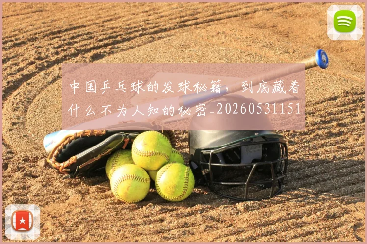 中国乒乓球的发球秘籍，到底藏着什么不为人知的秘密_20260531151511