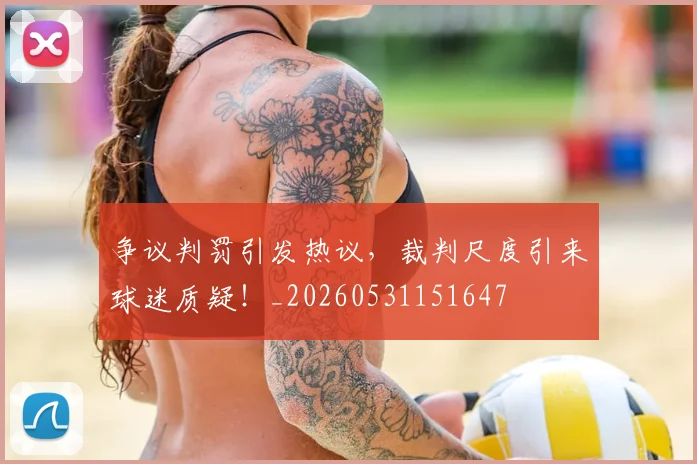 争议判罚引发热议，裁判尺度引来球迷质疑！_20260531151647