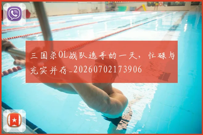 三国杀OL战队选手的一天，忙碌与充实并存_20260702173906