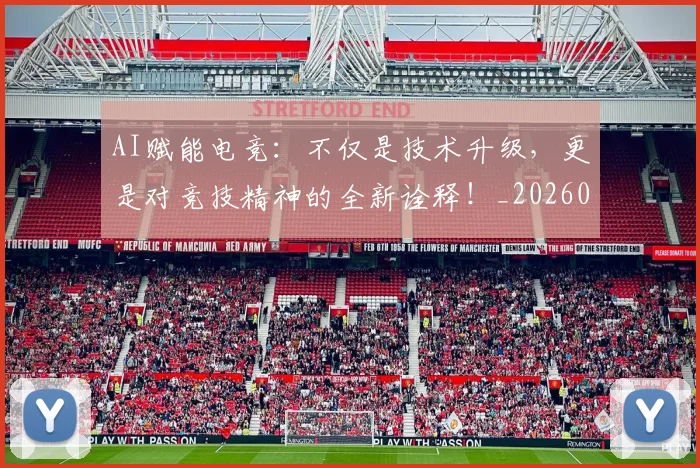 AI赋能电竞：不仅是技术升级，更是对竞技精神的全新诠释！_20260702034932
