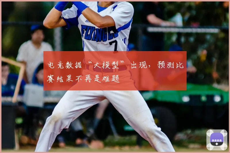 电竞数据“大模型”出现，预测比赛结果不再是难题