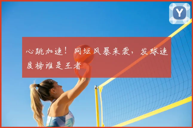 心跳加速！网坛风暴来袭，发球速度榜谁是王者