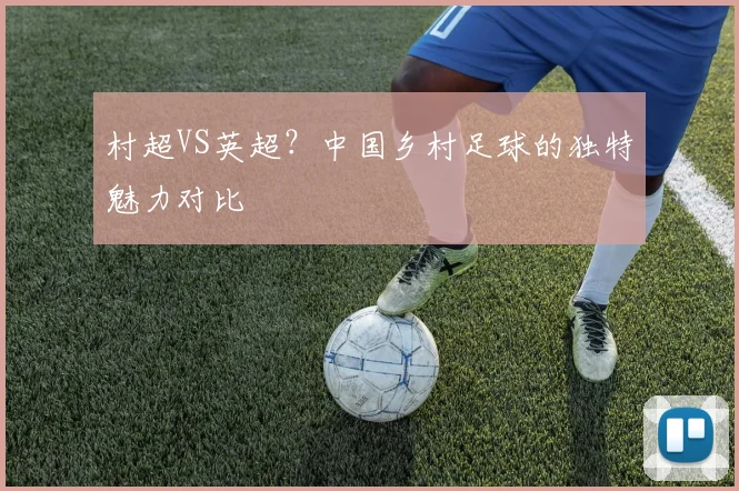 村超VS英超？中国乡村足球的独特魅力对比