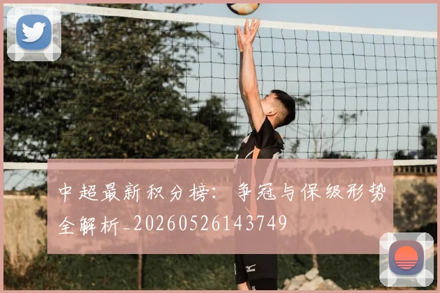 中超最新积分榜：争冠与保级形势全解析_20260526143749