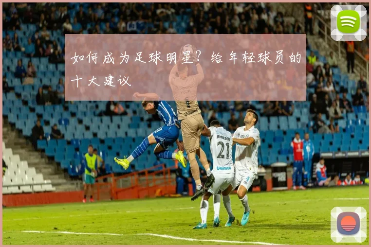 如何成为足球明星？给年轻球员的十大建议