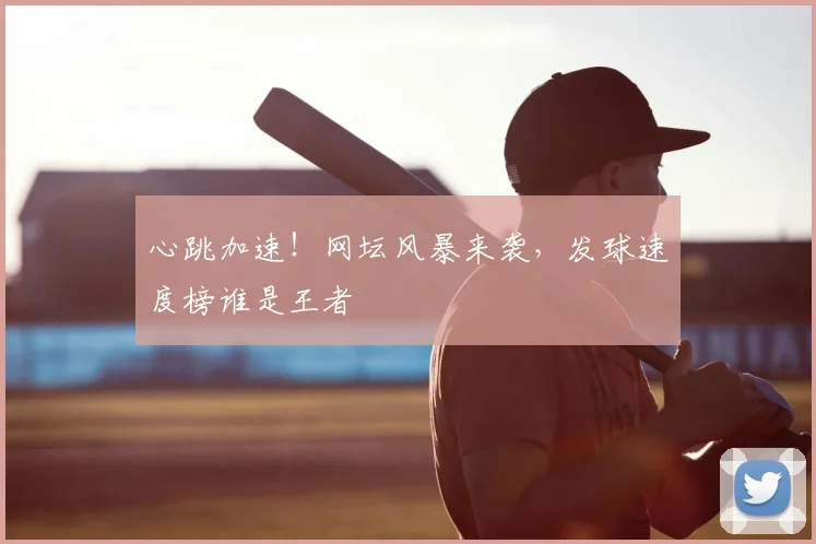 心跳加速！网坛风暴来袭，发球速度榜谁是王者
