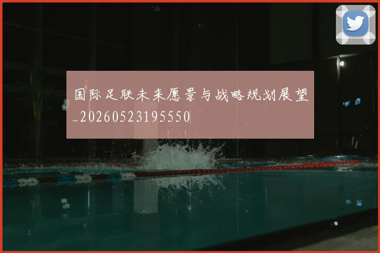 国际足联未来愿景与战略规划展望_20260523195550