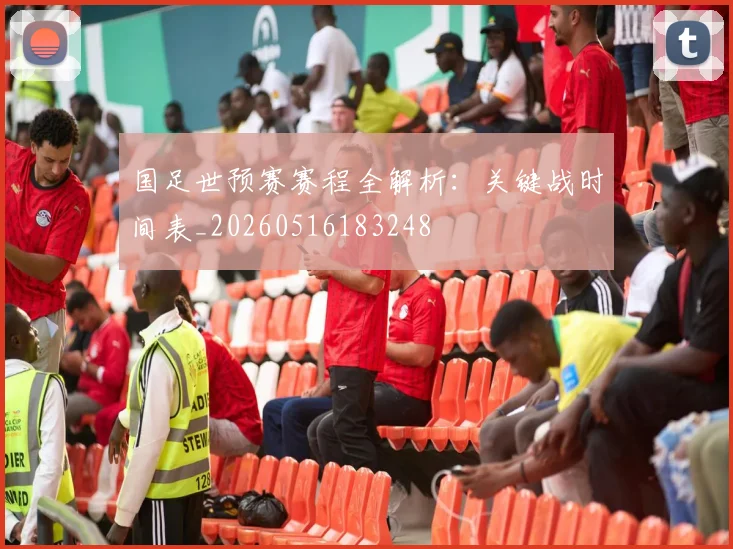 国足世预赛赛程全解析：关键战时间表_20260516183248