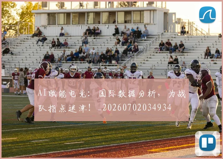 AI赋能电竞:国际数据分析,为战队指点迷津!_20260702034934