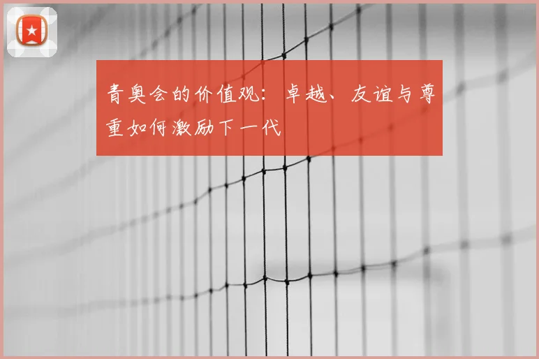 青奥会的价值观:卓越、友谊与尊重如何激励下一代