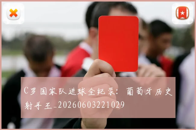 C罗国家队进球全纪录：葡萄牙历史射手王_20260603221029
