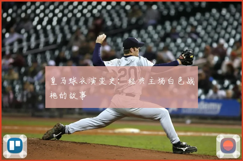 皇马球衣演变史：经典主场白色战袍的故事