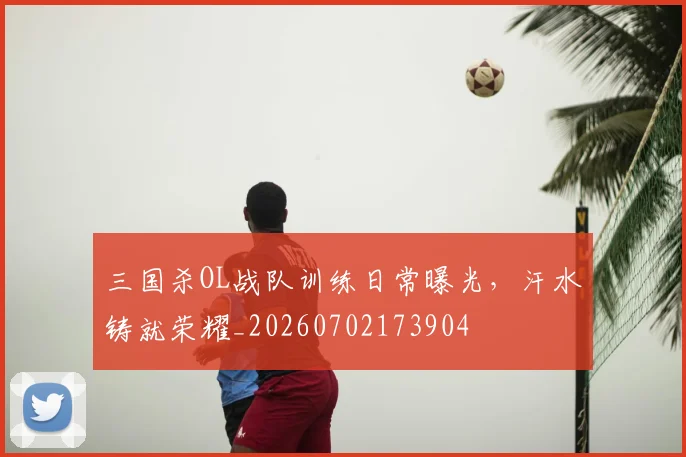 三国杀OL战队训练日常曝光，汗水铸就荣耀_20260702173904