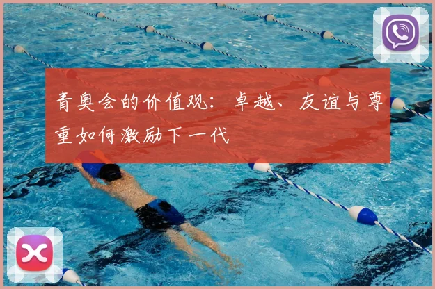 青奥会的价值观：卓越、友谊与尊重如何激励下一代