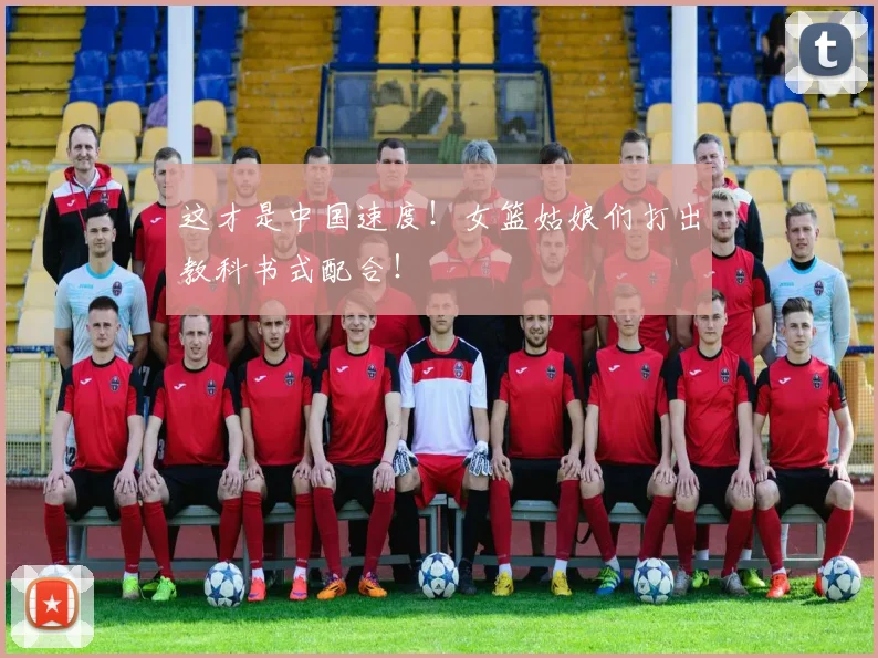 这才是中国速度！女篮姑娘们打出教科书式配合！