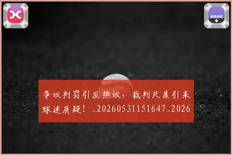 争议判罚引发热议，裁判尺度引来球迷质疑！_20260531151647_20260703212841