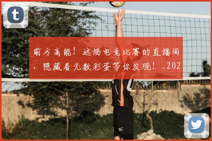 前方高能！这场电竞比赛的直播间，隐藏着无数彩蛋等你发现！_20260602212614