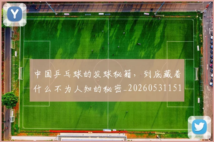 中国乒乓球的发球秘籍，到底藏着什么不为人知的秘密_20260531151511