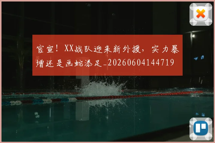 官宣！XX战队迎来新外援，实力暴增还是画蛇添足_20260604144719